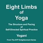 Eight Limbs of Yoga : The Structure and Pacing of Self-Directed Spiritual Practice. AYP Enlightenment cover image cdn