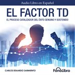 El Factor TD : El Proceso Catalizador Del Éxito Genuino Y Sostenido cover image cdn