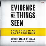 Evidence of Things Seen : True Crime in an Era of Reckoning cover image cdn
