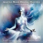 Gastric Band Mental Mastery : A Visualization Meditation and Affirmations Bundle for Weight Loss cover image cdn
