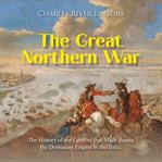 Great Northern War : The History of the Conflict that Made Russia the Dominant Empire in the Baltic cover image cdn