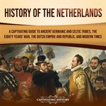 History of the Netherlands : A Captivating Guide to Ancient Germanic and Celtic Tribes, the Eighty cover image cdn