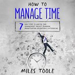 How to Manage Time : 7 Easy Steps to Master Time Management, Project Planning, Prioritization, Del... cover image cdn
