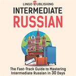 Intermediate Russian : The Fast. Track Guide to Mastering Intermediate Russian in 30 Days cover image cdn