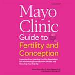Mayo Clinic Guide to Fertility and Conception : Expertise From Leading Fertility Specialists for Maximizing Reproductive Health and Growing Your Fam cover image cdn
