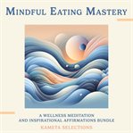Mindful Eating Mastery : A Wellness Meditation and Inspirational Affirmations Bundle cover image cdn