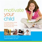 Motivate Your Child : A Christian Parent's Guide to Raising Kids Who Do What They Need to Do Without Being Told cover image cdn