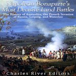 Napoleon Bonaparte's Most Decisive Land Battles : The History of Austerlitz, the French Invasion of R cover image cdn