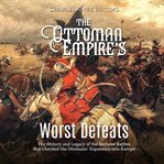 Ottoman Empire's Worst Defeats : The History and Legacy of the Decisive Battles that Checked the Otto cover image cdn