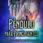 Péndulo para principiantes : Desvelando los secretos de los péndulos, la radiestesia, la sanación cover image cdn