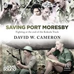 Saving Port Moresby : Fighting at the end of the Kokoda Track cover image cdn