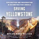 Saving Yellowstone : Exploration and Preservation in Reconstruction America cover image cdn