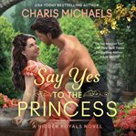Say Yes to the Princess : A Novel. Hidden Royals cover image cdn