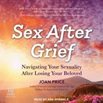 Sex After Grief : Navigating Your Sexuality After Losing Your Beloved cover image cdn