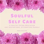 Soulful Self Care : A Healthy Eating Meditation and Inspirational Affirmations Bundle cover image cdn