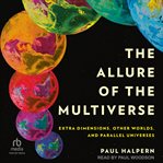 The Allure of the Multiverse : Extra Dimensions, Other Worlds, and Parallel Universes cover image cdn