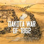 The Dakota War of 1862 : The History and Legacy of the Sioux Uprising during the American Civil War cover image cdn