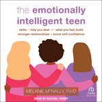 The Emotionally Intelligent Teen : Skills to Help You Deal with What You Feel, Build Stronger Relationships, and Boost Self-Confidence cover image cdn