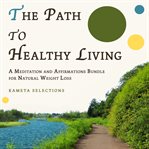 The Path to Healthy Living : A Meditation and Affirmations Bundle for Natural Weight Loss cover image cdn