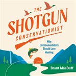 The Shotgun Conservationist : Why Environmentalists Should Love Hunting cover image cdn