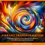 Vibrant Transformation : A Bundle to Elevate Your Weight Loss Results With Meditation and Affirmatio cover image cdn