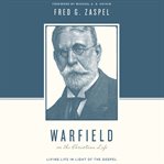 Warfield on the Christian Life : Living in Light of the Gospel. Theologians on the Christian Life cover image cdn