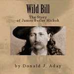 Wild Bill : The Story of James Butler Hickok cover image cdn