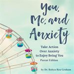 You, Me, and Anxiety : Take Action Over Anxiety to Enjoy Being You cover image cdn