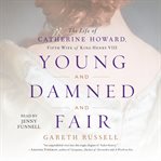 Young and Damned and Fair : The Life of Catherine Howard, Fifth Wife of King Henry VIII cover image cdn