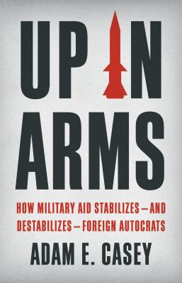 Up in arms : how military aid stabilizes--and destabilizes--foreign autocrats  cover image cdn