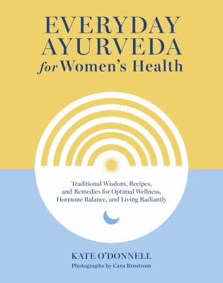 Everyday Ayurveda for women's health : traditional wisdom, recipes, and remedies for optimal wellness, hormone balance, and living radiantly  cover image cdn
