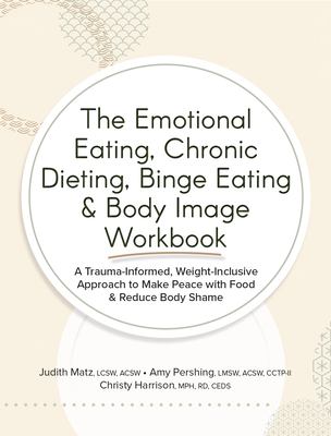 The emotional eating, chronic dieting, binge eating & body image workbook : a trauma-informed, weight-inclusive approach to make peace with food & reduce body shame  cover image cdn