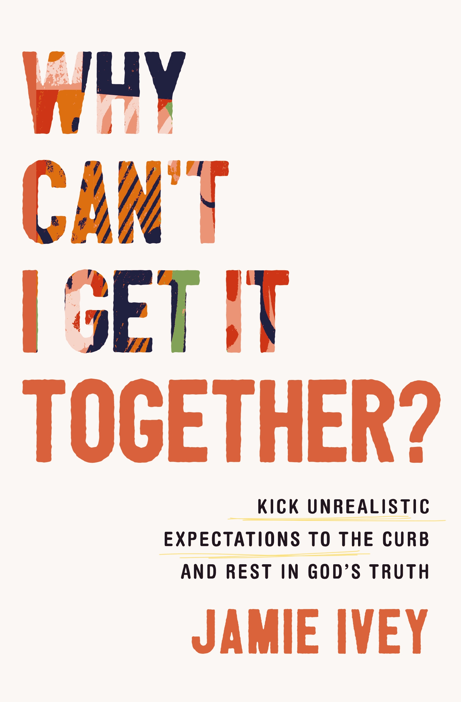 Why Can't I Get It Together? Kick Unrealistic Expectations to the Curb and Rest in God's Truth cover image cdn