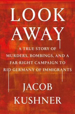 Look away : a true story of murders, bombings, and a far-right campaign to rid Germany of immigrants  cover image cdn
