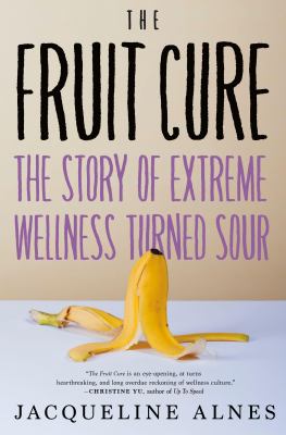 The fruit cure : the story of extreme wellness turned sour  cover image cdn