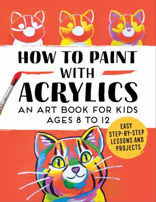 How to paint with acrylics : an art book for kids ages 8 to 12 : easy step-by-step lessons and projects  cover image cdn
