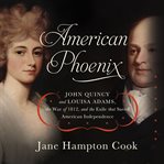 American Phoenix : John Quincy and Louisa Adams, the War of 1812, and the Exile that Saved American Independence cover image cdn