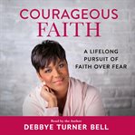 Courageous Faith : A Lifelong Pursuit of Faith over Fear cover image cdn