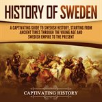 History of Sweden : A Captivating Guide to Swedish History, Starting from Ancient Times through the Viking Age and Swedi cover image cdn