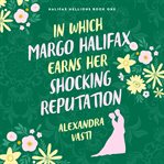 In Which Margo Halifax Earns Her Shocking Reputation : Halifax Hellions cover image cdn