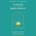 Is Easter Unbelievable? : Four Questions Everyone Should Ask About the Resurrection Story cover image cdn