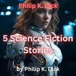 Philip K. Dick : 5 Science Fiction Stories cover image cdn