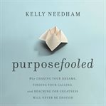 Purposefooled : Why Chasing Your Dreams, Finding Your Calling, and Reaching for Greatness Will Never Be Enough cover image cdn