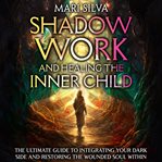 Shadow Work and Healing the Inner Child : The Ultimate Guide to Integrating Your Dark Side and Restor cover image cdn