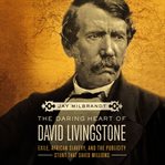 The Daring Heart of David Livingstone : Exile, African Slavery, and the Publicity Stunt That Saved Millions cover image cdn