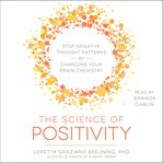The Science of Positivity : Stop Negative Thought Patterns by Changing Your Brain Chemistry cover image cdn