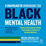 The Unapologetic Workbook for Black Mental Health : A Step-By-Step Guide to Build Psychological Fortitude and Reclaim cover image cdn