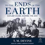 To the Ends of the Earth : Scotland's Global Diaspora 1750-2010 cover image cdn