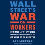Wall Street's War on Workers : How Mass Layoffs and Greed Are Destroying the Working Class and What to Do About It cover image cdn