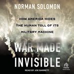 War Made Invisible : How America Hides the Human Toll of Its Military Machine cover image cdn